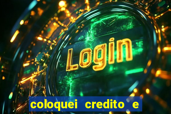 coloquei credito e nao caiu vivo